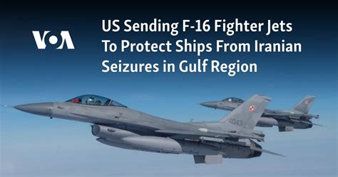 US sending F-16 fighter jets to protect ships from Iranian seizures in Gulf region